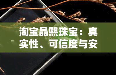 淘宝晶熙珠宝：真实性、可信度与安全性全解析