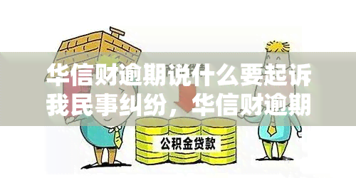 华信财逾期说什么要起诉我民事纠纷，华信财逾期：面临民事纠纷，可能被起诉