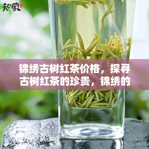 锦绣古树红茶价格，探寻古树红茶的珍贵，锦绣的价格如何？