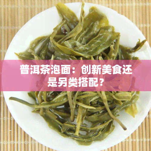 普洱茶泡面：创新美食还是另类搭配？