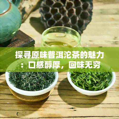 探寻原味普洱沱茶的魅力：口感醇厚，回味无穷