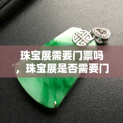 珠宝展需要门票吗，珠宝展是否需要门票？来了解详情