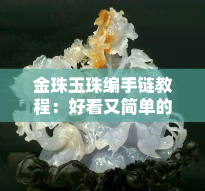 金珠玉珠编手链教程：好看又简单的编织方法与步骤