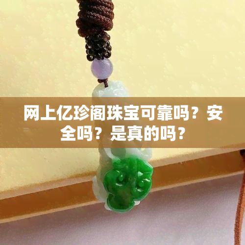 网上亿珍阁珠宝可靠吗？安全吗？是真的吗？