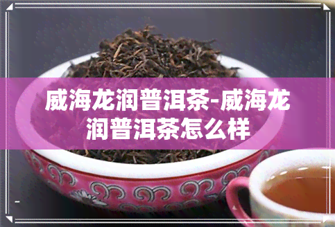 威海龙润普洱茶-威海龙润普洱茶怎么样