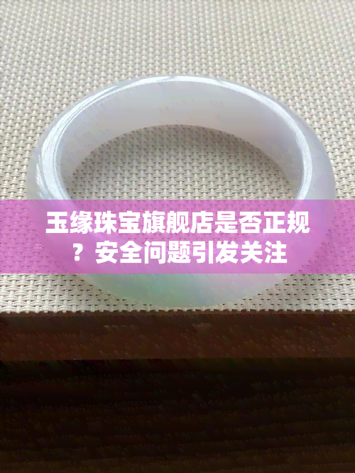 玉缘珠宝旗舰店是否正规？安全问题引发关注