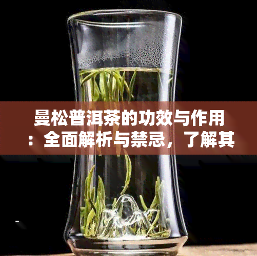 曼松普洱茶的功效与作用：全面解析与禁忌，了解其高档次地位