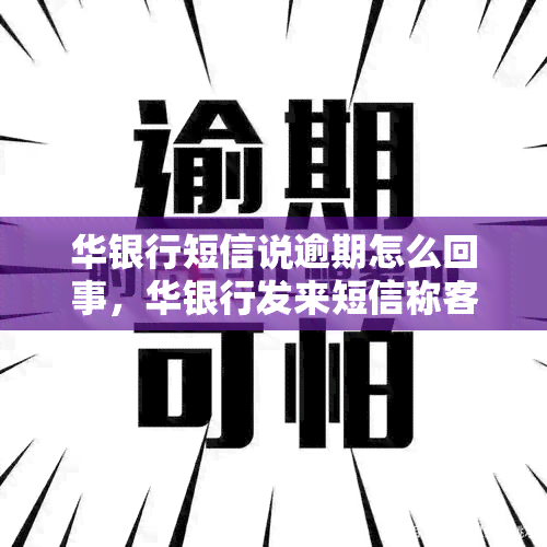 华银行短信说逾期怎么回事，华银行发来短信称客户逾期：原因何在？