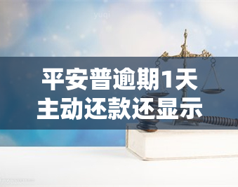 平安普逾期1天主动还款还显示逾期，平安普：逾期1天主动还款为何仍显示逾期？