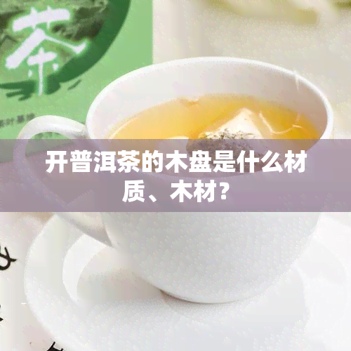 开普洱茶的木盘是什么材质、木材？