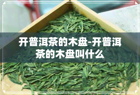 开普洱茶的木盘-开普洱茶的木盘叫什么