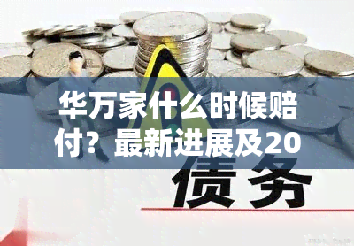 华万家什么时候赔付？最新进展及2021年赔偿标准