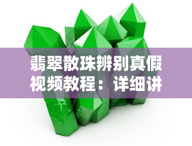 翡翠散珠辨别真假视频教程：详细讲解