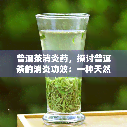 普洱茶消炎，探讨普洱茶的消炎功效：一种天然的选择？