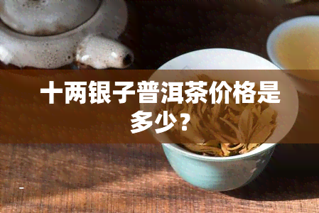 十两银子普洱茶价格是多少？