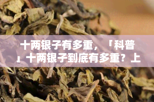 十两银子有多重，「科普」十两银子到底有多重？上最强换算表，涨知识了