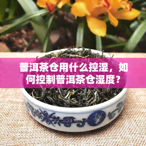 普洱茶仓用什么控湿，如何控制普洱茶仓湿度？