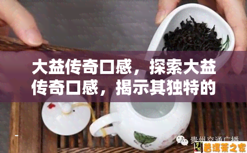 大益传奇口感，探索大益传奇口感，揭示其独特的茶香与韵味