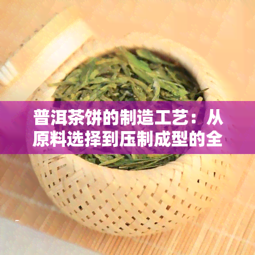 普洱茶饼的制造工艺：从原料选择到压制成型的全过程解析