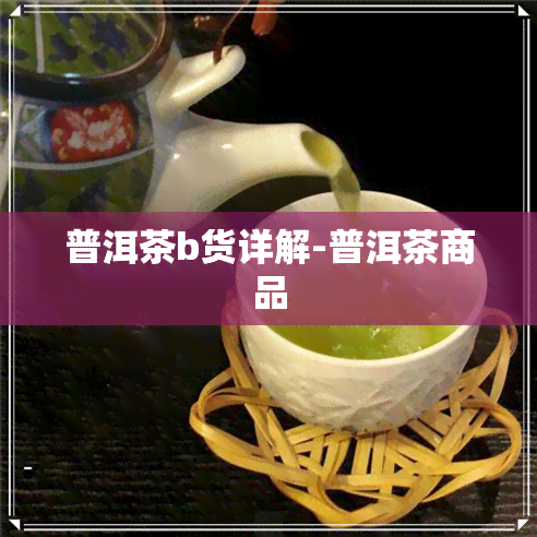 普洱茶b货详解-普洱茶商品