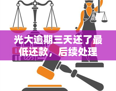 光大逾期三天还了更低还款，后续处理方式需注意