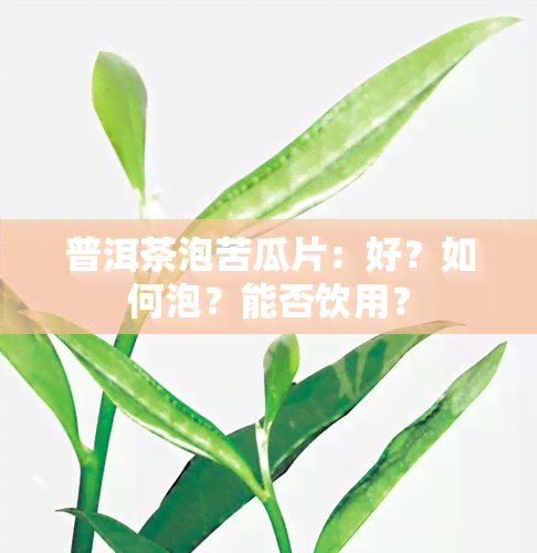 普洱茶泡苦瓜片：好？如何泡？能否饮用？