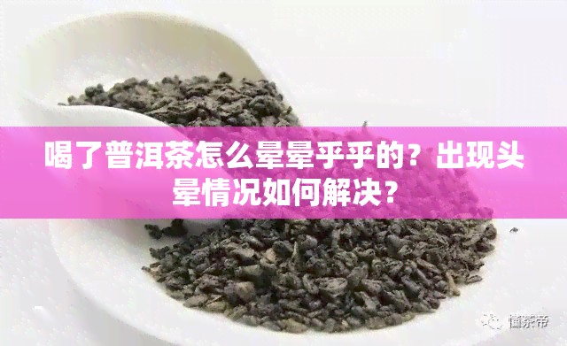 喝了普洱茶怎么晕晕乎乎的？出现头晕情况如何解决？