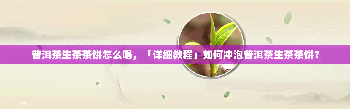 普洱茶生茶茶饼怎么喝，「详细教程」如何冲泡普洱茶生茶茶饼？