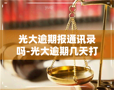 光大逾期报通讯录吗-光大逾期几天打通讯录