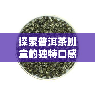 探索普洱茶班章的独特口感与特征