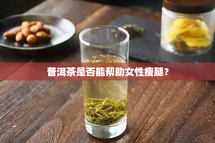 普洱茶是否能帮助女性瘦腿？