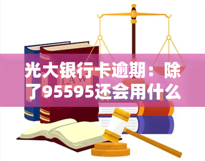 光大银行卡逾期：除了95595还会用什么号码？为何十天后家人被电话？信用卡逾期已联系95595