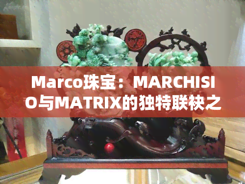 Marco珠宝：MARCHISIO与MATRIX的独特联袂之作