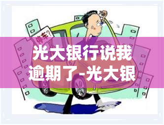 光大银行说我逾期了-光大银行说我逾期了怎么办