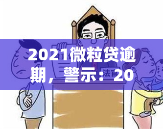 2021微粒贷逾期，警示：2021年微粒贷逾期可能导致严重后果