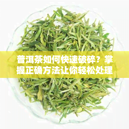 普洱茶如何快速破碎？掌握正确方法让你轻松处理茶叶！