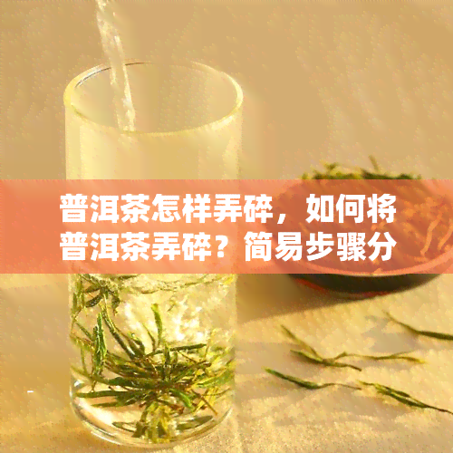 普洱茶怎样弄碎，如何将普洱茶弄碎？简易步骤分享