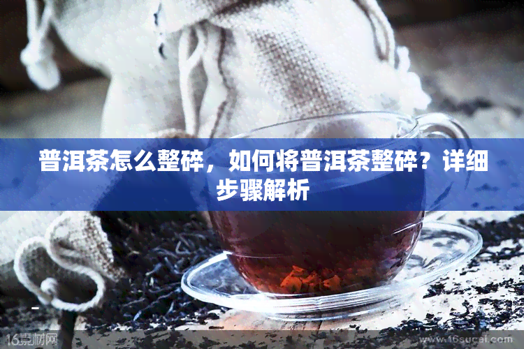 普洱茶怎么整碎，如何将普洱茶整碎？详细步骤解析