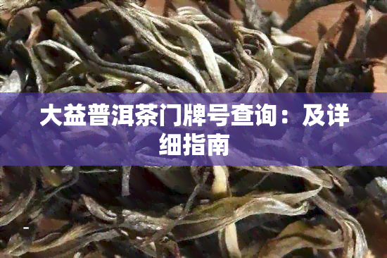 大益普洱茶门牌号查询：及详细指南