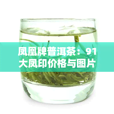 凤凰牌普洱茶：91大凤印价格与图片全览