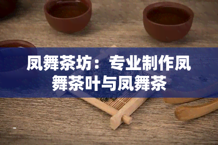 凤舞茶坊：专业制作凤舞茶叶与凤舞茶