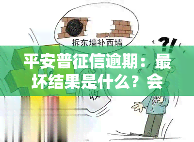 平安普逾期：最坏结果是什么？会影响报告吗？