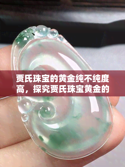 贾氏珠宝的黄金纯不纯度高，探究贾氏珠宝黄金的纯度：你买的真的是高品质吗？