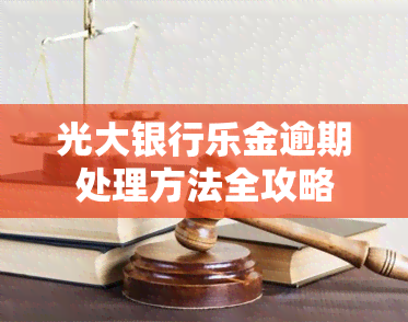 光大银行乐金逾期处理方法全攻略