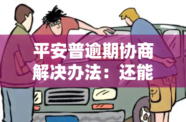 平安普逾期协商解决办法：还能否进行协商？