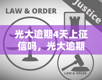 光大逾期4天上吗，光大逾期4天是否会上？你需要了解的关键信息