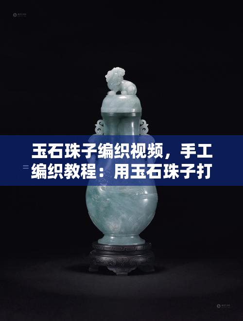 玉石珠子编织视频，手工编织教程：用玉石珠子打造精美项链