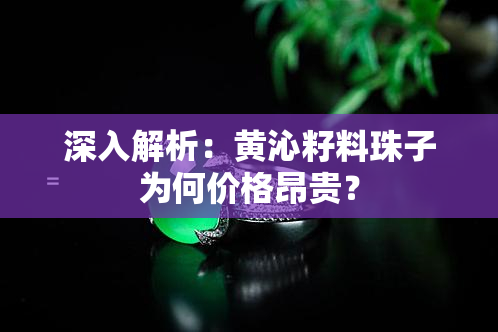 深入解析：黄沁籽料珠子为何价格昂贵？