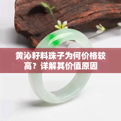 黄沁籽料珠子为何价格较高？详解其价值原因