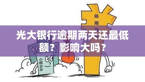 光大银行逾期两天还更低额？影响大吗？